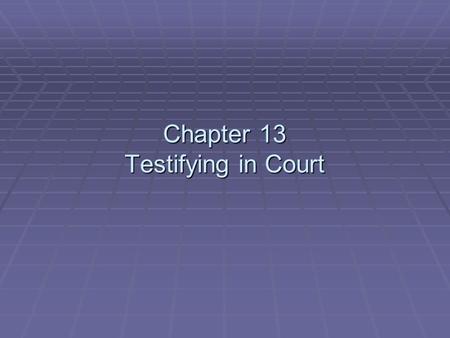 Chapter 13 Testifying in Court. Testifying in Court  To effectively testify in court:  Be prepared.  Look professional.  Act professionally.  Attempts.