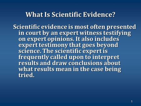1 What Is Scientific Evidence? Scientific evidence is most often presented in court by an expert witness testifying on expert opinions. It also includes.