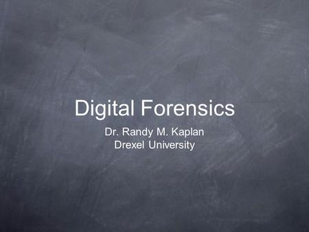 Digital Forensics Dr. Randy M. Kaplan Drexel University.