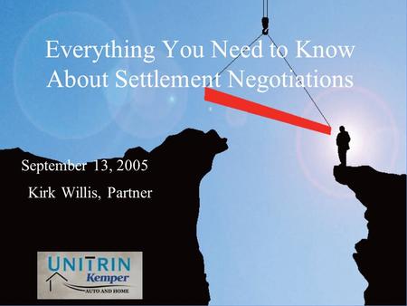 Everything You Need to Know About Settlement Negotiations Kirk Willis, Partner September 13, 2005.