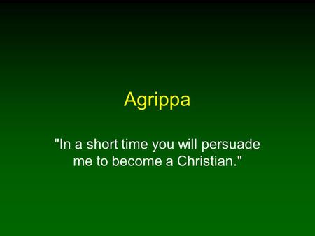 Agrippa In a short time you will persuade me to become a Christian.