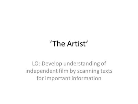 ‘The Artist’ LO: Develop understanding of independent film by scanning texts for important information.