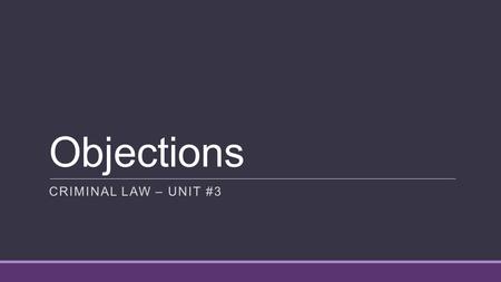 Objections CRIMINAL LAW – UNIT #3. OBJECTIONS An objection:  is a formal protest raised in court during a trial to disallow a witness's testimony or.