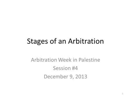 Stages of an Arbitration Arbitration Week in Palestine Session #4 December 9, 2013 1.