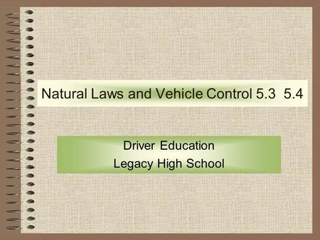 Natural Laws and Vehicle Control 5.3 5.4 Driver Education Legacy High School.