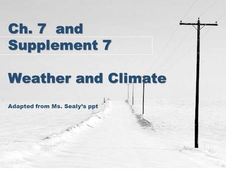 Ch. 7 and Supplement 7 Weather and Climate Ch. 7 and Supplement 7 Weather and Climate Adapted from Ms. Sealy’s ppt.