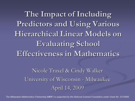 The Impact of Including Predictors and Using Various Hierarchical Linear Models on Evaluating School Effectiveness in Mathematics Nicole Traxel & Cindy.