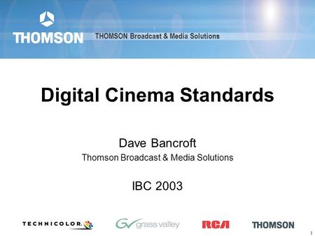 THOMSON Broadcast & Media Solutions 1 Digital Cinema Standards Dave Bancroft Thomson Broadcast & Media Solutions IBC 2003 THOMSON Broadcast & Media Solutions.