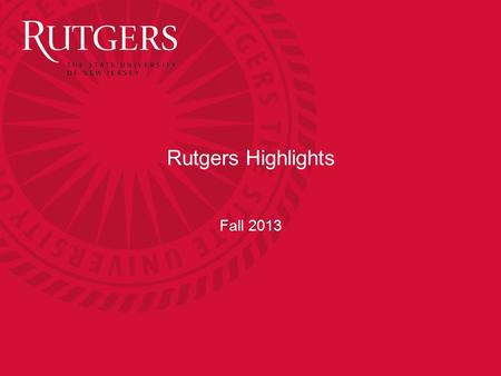 Rutgers Highlights Fall 2013. Quick Points Founded in 1766. Became New Jersey’s State University in 1956 One of the 62 leading research universities in.
