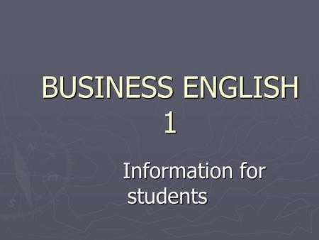 BUSINESS ENGLISH 1 Information for students Information for students.