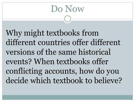 Do Now Why might textbooks from different countries offer different versions of the same historical events? When textbooks offer conflicting accounts,