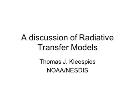 A discussion of Radiative Transfer Models Thomas J. Kleespies NOAA/NESDIS.