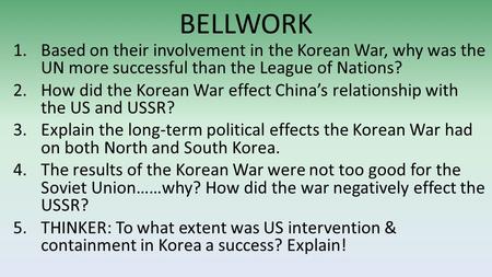 BELLWORK 1.Based on their involvement in the Korean War, why was the UN more successful than the League of Nations? 2.How did the Korean War effect China’s.