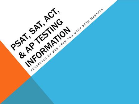 PSAT, SAT, ACT, & AP TESTING INFORMATION PRESENTED BY WES KEAN AND MARY BETH MARAZZA.