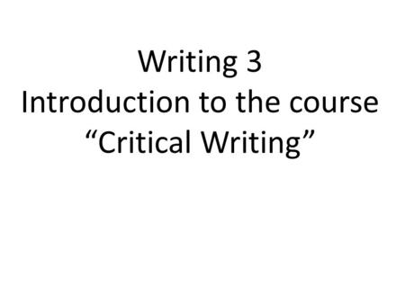 Writing 3 Introduction to the course “Critical Writing”