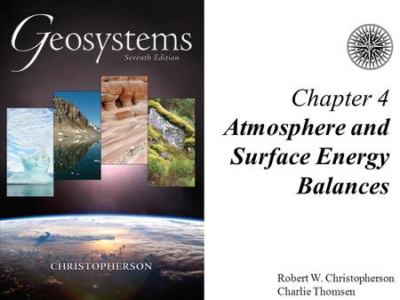Chapter 4 Atmosphere and Surface Energy Balances Robert W. Christopherson Charlie Thomsen.