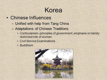 Korea Chinese Influences –Unified with help from Tang China –Adaptations of Chinese Traditions Confucianism- principles of government; emphasis on family;
