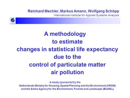 Reinhard Mechler, Markus Amann, Wolfgang Schöpp International Institute for Applied Systems Analysis A methodology to estimate changes in statistical life.