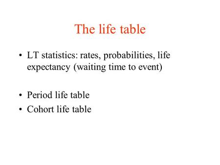 The life table LT statistics: rates, probabilities, life expectancy (waiting time to event) Period life table Cohort life table.