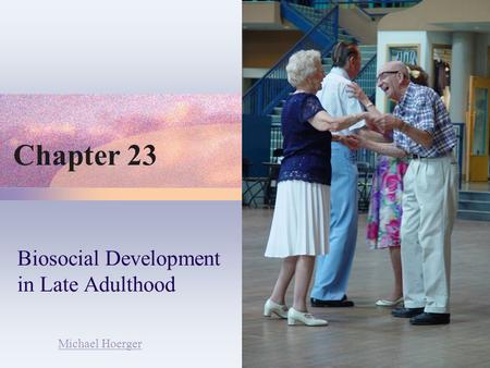 Chapter 23 Biosocial Development in Late Adulthood Michael Hoerger.