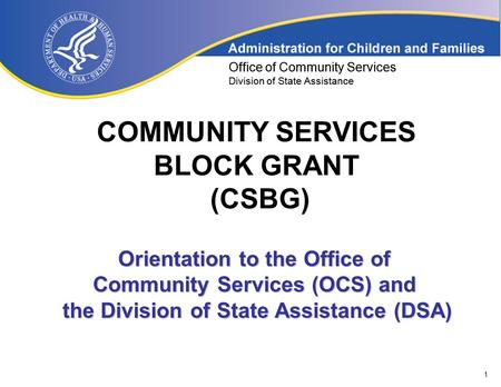 1 Office of Community Services Division of State Assistance COMMUNITY SERVICES BLOCK GRANT (CSBG) Office of Community Services Division of State Assistance.