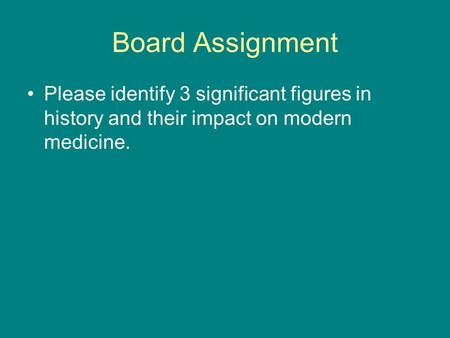 Board Assignment Please identify 3 significant figures in history and their impact on modern medicine.