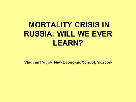 MORTALITY CRISIS IN RUSSIA: WILL WE EVER LEARN? Vladimir Popov, New Economic School, Moscow.