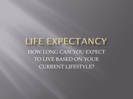 HOW LONG CAN YOU EXPECT TO LIVE BASED ON YOUR CURRENT LIFESTYLE?