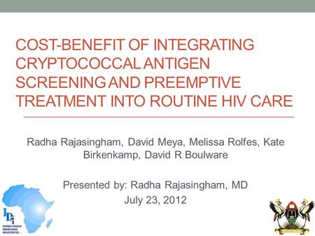 COST-BENEFIT OF INTEGRATING CRYPTOCOCCAL ANTIGEN SCREENING AND PREEMPTIVE TREATMENT INTO ROUTINE HIV CARE Radha Rajasingham, David Meya, Melissa Rolfes,