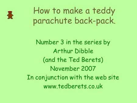 How to make a teddy parachute back-pack. Number 3 in the series by Arthur Dibble (and the Ted Berets) November 2007 In conjunction with the web site www.tedberets.co.uk.
