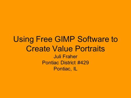 Using Free GIMP Software to Create Value Portraits Juli Fraher Pontiac District #429 Pontiac, IL.