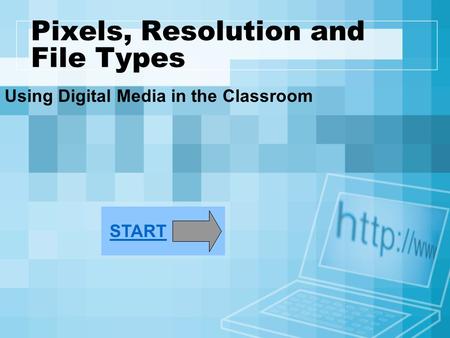 Pixels, Resolution and File Types Using Digital Media in the Classroom START.