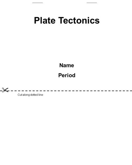  Plate Tectonics Name Period Cut along dotted line.