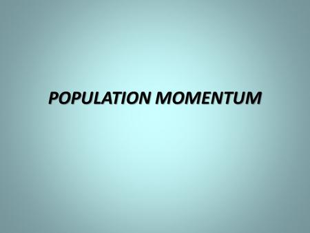 POPULATION MOMENTUM. 1.What is FERTILITY RATE? 2.What is REPLACEMENT LEVEL? 3.WHAT IS CRUDE BIRTH RATE? 4.WHAT IS LIFE EXPECTANCY AT BIRTH?