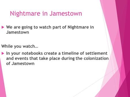 Nightmare in Jamestown  We are going to watch part of Nightmare in Jamestown While you watch…  In your notebooks create a timeline of settlement and.