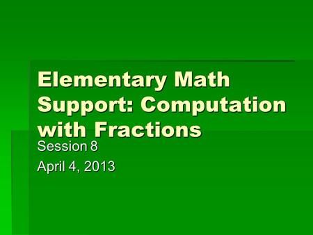 Elementary Math Support: Computation with Fractions Session 8 April 4, 2013.