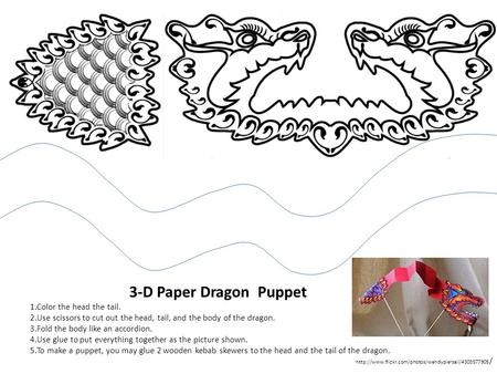 3-D Paper Dragon Puppet 1.Color the head the tail. 2.Use scissors to cut out the head, tail, and the body of the dragon. 3.Fold the body like an accordion.