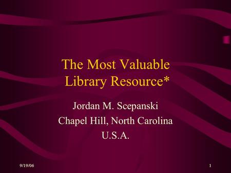 9/19/061 The Most Valuable Library Resource* Jordan M. Scepanski Chapel Hill, North Carolina U.S.A.