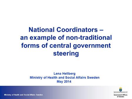 Ministry of Health and Social Affairs Sweden National Coordinators – an example of non-traditional forms of central government steering Lena Hellberg Ministry.