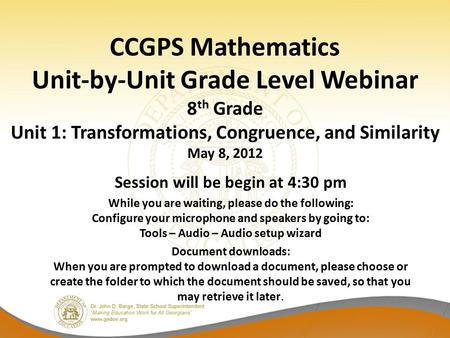CCGPS Mathematics Unit-by-Unit Grade Level Webinar 8 th Grade Unit 1: Transformations, Congruence, and Similarity May 8, 2012 Session will be begin at.