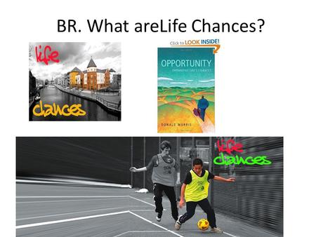 BR. What areLife Chances?. Life Chances “Likelihood that individuals have of sharing in the benefits and opportunities of society.” Health Length of life.