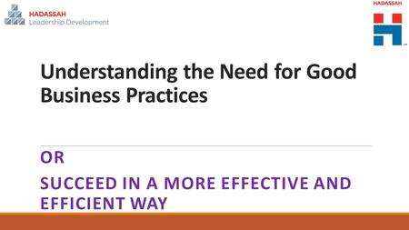 Understanding the Need for Good Business Practices OR SUCCEED IN A MORE EFFECTIVE AND EFFICIENT WAY.