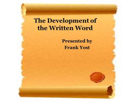 The Development of the Written Word Presented by Frank Yost.