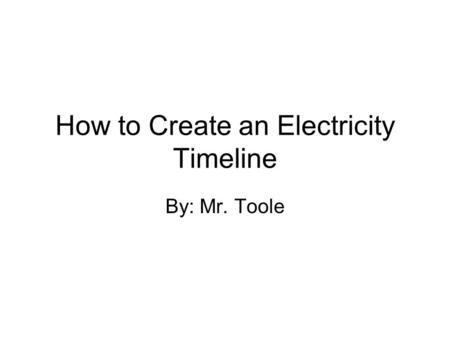 How to Create an Electricity Timeline By: Mr. Toole.