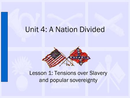 Unit 4: A Nation Divided Lesson 1: Tensions over Slavery and popular sovereignty.