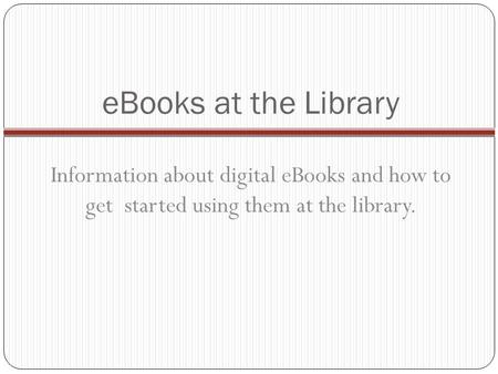 EBooks at the Library Information about digital eBooks and how to get started using them at the library.