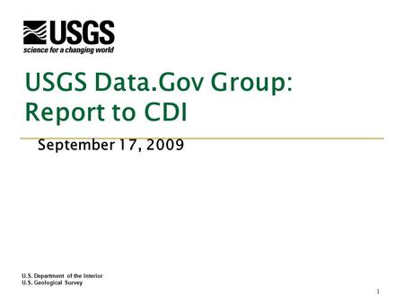 U.S. Department of the Interior U.S. Geological Survey USGS Data.Gov Group: Report to CDI September 17, 2009 1.
