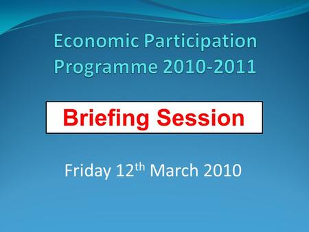 Briefing Session Friday 12 th March 2010. 1. Setting the Scene – Murray Foster 2. Economic Participation Programme – Adrian Harris 3. Investment Template.