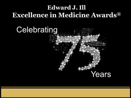 Celebrating Years Edward J. Ill Excellence in Medicine Awards ®