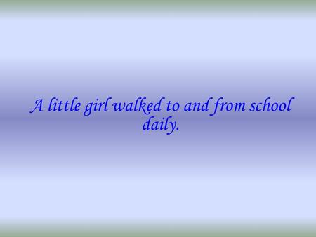 A little girl walked to and from school daily.. Though the weather that morning was questionable and clouds were forming, she made her daily trek to the.